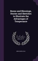 Boons and Blessings, Stories and Sketches to Illustrate the Advantages of Temperance 1240881150 Book Cover