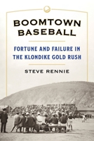 Boomtown Baseball: Fortune and Failure in the Klondike Gold Rush 1496246284 Book Cover