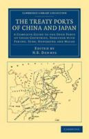 The Treaty Ports of China and Japan: A Complete Guide to the Open Ports of Those Countries, Together with Peking, Yedo, Hongkong and Macao. Forming a ... Merchants, and Residents in General 1015780423 Book Cover