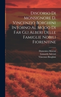 Discorso Di Monsignore D. Vincenzio Borghini Intorno Al Modo Di Far Gli Alberi Delle Famiglie Nobili Fiorentine 1021271551 Book Cover