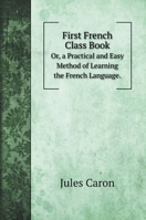 First French Class Book, Or, A Practical And Easy Method Of Learning The French Language. [with] Key... 1165413728 Book Cover