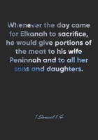 1 Samuel 1: 4 Notebook: Whenever the day came for Elkanah to sacrifice, he would give portions of the meat to his wife Peninnah and to all her sons and daughters.: 1 Samuel 1:4 Notebook, Bible Verse C 1677165715 Book Cover