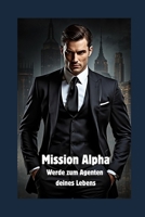 Mission Alpha: Werde zum Agenten deines Lebens: Dein Action-Plan für Stärke, Selbstbewusstsein und Freiheit B0FVT1NMG3 Book Cover