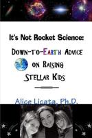 It's Not Rocket Science: Down-To-Earth Advice on Raising Stellar Kids 0557103541 Book Cover