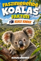 Faszinierende Fakten über Koalas für kluge Kinder: Entdecken Sie die Geheimnisse, die Wissenschaft und das Überleben der erstaunlichen baumbewohnenden Beuteltiere Australiens (German Edition) B0H67TCMYD Book Cover