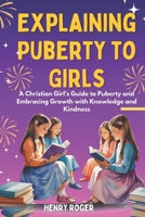 Explaining Puberty to Girls: A Christian Girl's Guide to Puberty and Embracing Growth with Knowledge and Kindness B0FMVT7BVS Book Cover