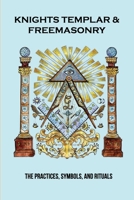 Knights Templar & Freemasonry: The Practices, Symbols, And Rituals: Knights Templar Book B092P771WQ Book Cover