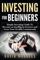 Investing for Beginners- Simple Investing Guide to Become an Intelligent Investor and Grow Your Wealth Continuously 1546839704 Book Cover