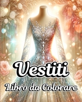 Libro da Colorare di Vestiti: Illustrazioni di Abiti alla Moda con Design Vintage e Moderni per Adulti (Italian Edition) B0CQ52RM23 Book Cover