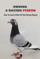 Owning A Racing Pigeon: How To Coach A Nest Of Your Racing Pigeons: How To Coach A Nest Of Your Racing Pigeons B09C9Q4MSL Book Cover
