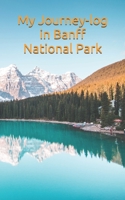 My Journey-log in Banff National Park: write all your road trip around lake louise, prepare camping in canadian rockies 1676528199 Book Cover