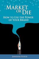 Market or Die: How to Use the Power of Your Brand 1466338113 Book Cover