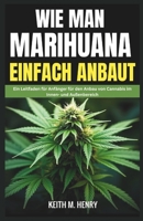WIE MAN MARIHUANA EINFACH ANBAUT: Ein Leitfaden für Anfänger für den Anbau von Cannabis im Innen- und Außenbereich (German Edition) B0F4DF6BVC Book Cover