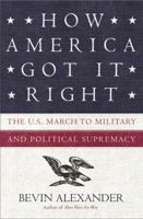 How America Got It Right: The U.S. March to Military and Political Supremacy 1400052882 Book Cover