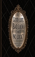 Good Luck, Bad Luck or No Luck? 1967724008 Book Cover