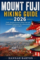 MOUNT FUJI HIKING GUIDE 2026: Trails, Sunrise Summit, Safety Tips and Complete Preparation for a Successful Climb in Japan (Epic Journeys: The Ultimate Travel Guide to Unforgettable Destinations.) B0H38VQ8W8 Book Cover