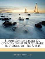 Études Sur L'histoire Du Gouvernement Représentatif En France, De 1789 À 1848 114427253X Book Cover