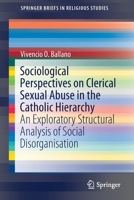 Sociological Perspectives on Clerical Sexual Abuse in the Catholic Hierarchy: An Exploratory Structural Analysis of Social Disorganisation (SpringerBriefs in Religious Studies) 9811388245 Book Cover
