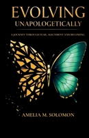 Evolving Unapologetically: A Journey Through Fear, Alignment and Becoming B0GRGSJVFQ Book Cover