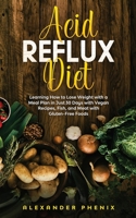 Acid reflux diet: Learning How to Lose Weight with a Meal Plan in Just 30 Days with Vegan Recipes, Fish, and Meat with Gluten-Free Foods 1914163060 Book Cover