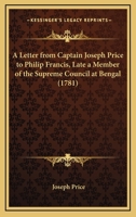 A Letter From Captain Joseph Price To Philip Francis, Late A Member Of The Supreme Council At Bengal (1781) 1176777262 Book Cover