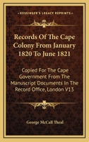 Records Of The Cape Colony From January 1820 To June 1821: Copied For The Cape Government From The Manuscript Documents In The Record Office, London V13 1432524364 Book Cover