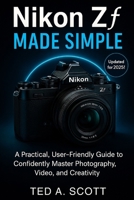 Nikon Zf Made Simple: A Practical, User-Friendly Guide To Confidently Master Photography, Video, And Creativity B0FFZM9CN5 Book Cover
