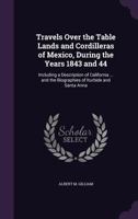 Travels Over the Table Lands and Cordilleras of Mexico, During the Years 1843 and 44: Including a Description of California ... and the Biographies of Iturbide and Santa Anna 1357192614 Book Cover