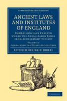 Ancient Laws and Institutes of England, Vol. 2: Comprising Laws Enacted Under the Anglo-Saxon Kings from �thelbirth to Cnut; With an English Translation of the Saxon; The Laws Called Edward the Confes 1139177419 Book Cover