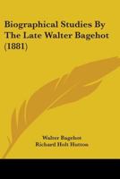 Biographical Studies By The Late Walter Bagehot 1436789486 Book Cover