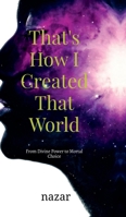 That's How I Created That World: From Divine Power to Mortal Choice B0DZ2T4VZR Book Cover