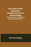 A Narrative Of Some Remarkable Incidents In The Life Of Solomon Bayley: Formerly A Slave In The State Of Delaware, North America 1946640719 Book Cover