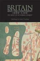 Britain and the Continent 1000-1300: The Impact of the Norman Conquest (Britain and Europe) 0340740612 Book Cover