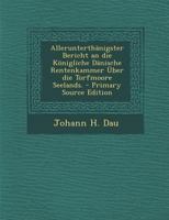 Allerunterth�nigster Bericht an die K�nigliche D�nische Rentenkammer �ber die Torfmoore Seelands. 1247332691 Book Cover