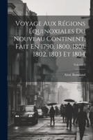 Voyage Aux Régions Équinoxiales Du Nouveau Continent, Fait En 1790, 1800, 1801, 1802, 1803 Et 1804; Volume 3 1021726206 Book Cover