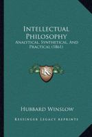 Intellectual Philosophy: Analytical, Synthetical, And Practical 1179274652 Book Cover