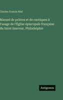 Manuel de prières et de cantiques à l'usage de l'Église épiscopale française du Saint Sauveur, Philadelphie (French Edition) 3563240582 Book Cover