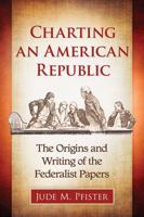 Charting an American Republic: The Origins and Writing of the Federalist Papers 1476662312 Book Cover