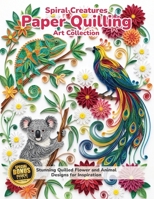 Spiral Creatures Paper Quilling Art Collection: Stunning Quilled Flower and Animal Designs for Inspiration B0HDPZ85YW Book Cover