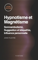 Hypnotisme et Magnétisme, Somnambulisme, Suggestion et télépathie, Influence personnelle: Cours Pratique complet (French Edition) B0GYG86WHK Book Cover