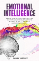 Emotional Intelligence: Master Your Thoughts and Emotions, Eliminate Negative Beliefs, Improve Your Social Skills, and Build Happier Relationships B0GGHH3C9P Book Cover