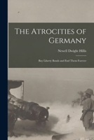 The Atrocities of Germany: Buy Liberty Bonds and End Them Forever 1014485711 Book Cover