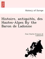 Histoire, antiquités, des Hautes-Alpes By the Baron de Ladonne 1249008735 Book Cover