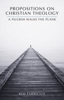 Propositions on Christian Theology: A Pilgrim Walks the Plank 1594605548 Book Cover