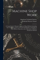 Machine Shop Work: A Comprehensive Manual of Approved Shop Methods, Including the Construction and Use of Tools and Machines, the Details of Their ... and a Discussion of Modern Production Methods 1019100664 Book Cover