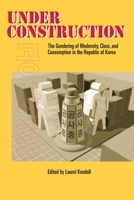 Under Construction: The Gendering of Modernity, Class, and Consumption in the Republic of Korea 0824824881 Book Cover