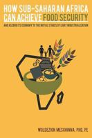 How Sub-Saharan Africa Can Achieve Food Security and Ascend Its Economy to the Initial Stages of Light Industrialization 1457539632 Book Cover
