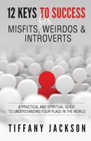 12 Keys to Success for Misfits, Weirdos & Introverts: A Practical and Spiritual Guide to Understanding Your Place in the World 0692707883 Book Cover