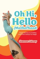 Oh Hi, Hello Motherhood: From woman to mother, and from martyr to magic 1068987804 Book Cover