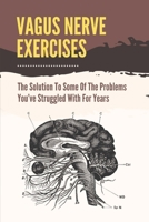 Vagus Nerve Exercises: The Solution To Some Of The Problems You've Struggled With For Years: Vagus Nerve Anxiety B099BYPYZK Book Cover